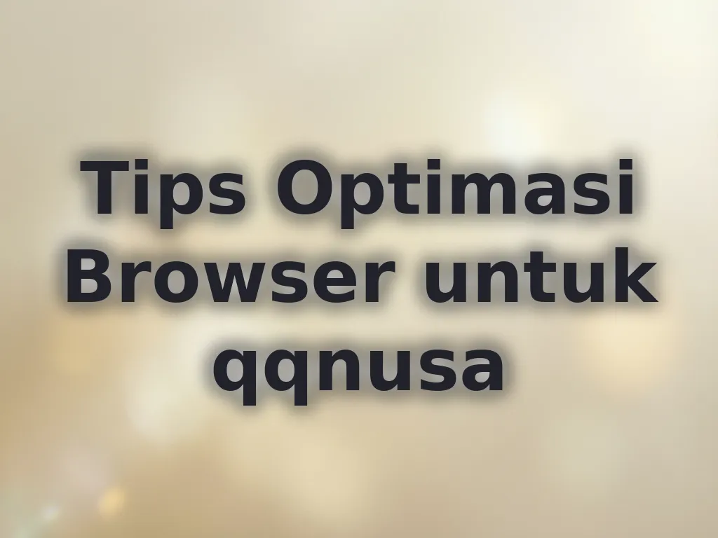 Tips Optimasi Browser untuk qqnusa